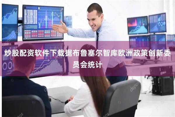 炒股配资软件下载据布鲁塞尔智库欧洲政策创新委员会统计