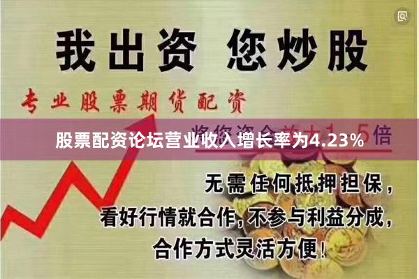 股票配资论坛营业收入增长率为4.23%