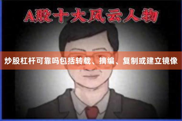 炒股杠杆可靠吗包括转载、摘编、复制或建立镜像