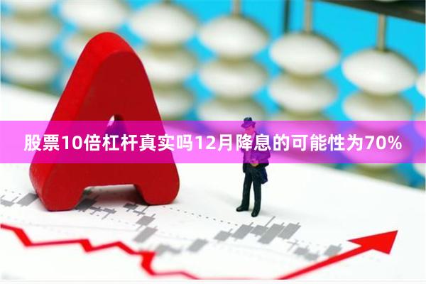 股票10倍杠杆真实吗12月降息的可能性为70%