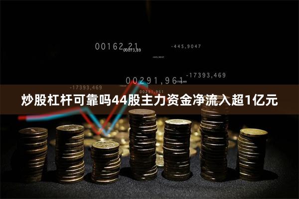 炒股杠杆可靠吗44股主力资金净流入超1亿元