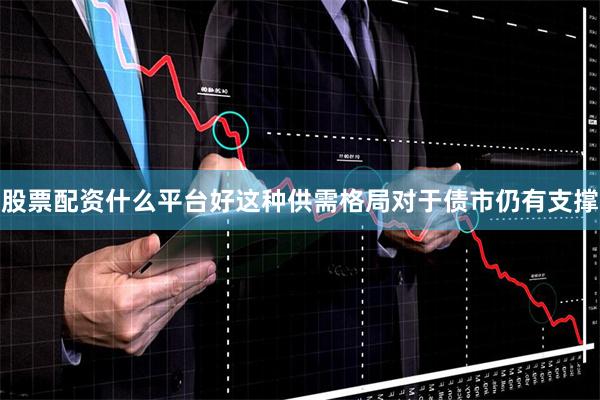 股票配资什么平台好这种供需格局对于债市仍有支撑