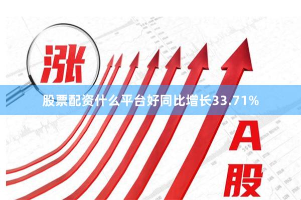 股票配资什么平台好同比增长33.71%