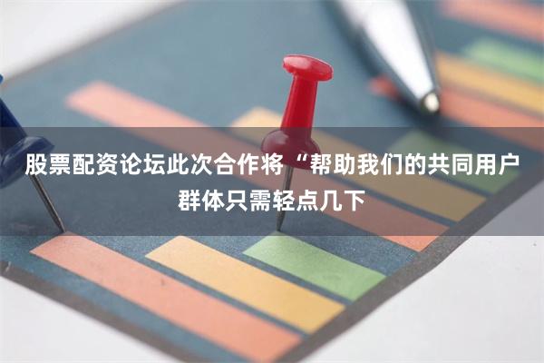 股票配资论坛此次合作将 “帮助我们的共同用户群体只需轻点几下