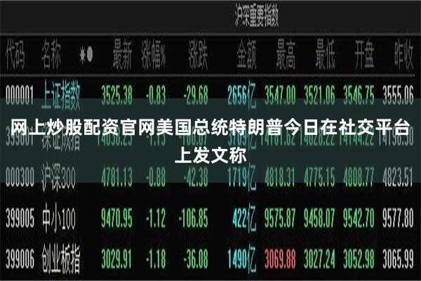 网上炒股配资官网美国总统特朗普今日在社交平台上发文称