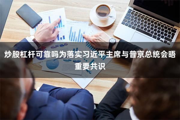 炒股杠杆可靠吗为落实习近平主席与普京总统会晤重要共识